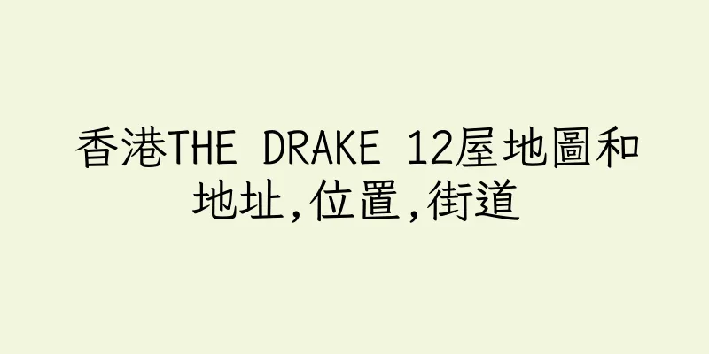 香港THE DRAKE 12屋地圖和地址,位置,街道