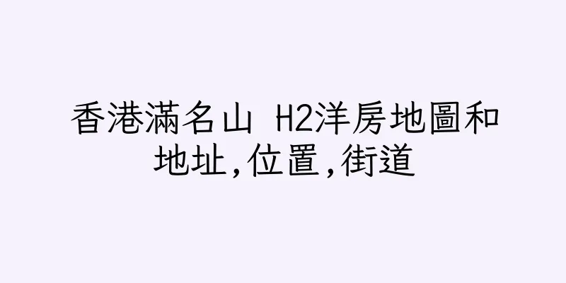 香港滿名山 H2洋房地圖和地址,位置,街道