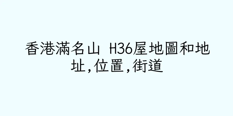 香港滿名山 H36屋地圖和地址,位置,街道