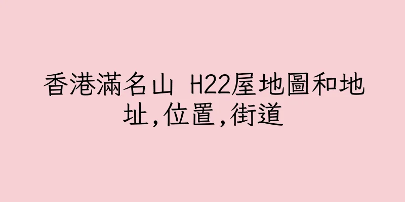 香港滿名山 H22屋地圖和地址,位置,街道