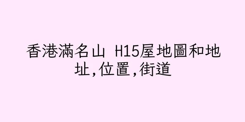 香港滿名山 H15屋地圖和地址,位置,街道
