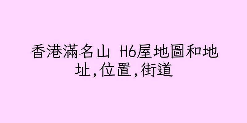 香港滿名山 H6屋地圖和地址,位置,街道
