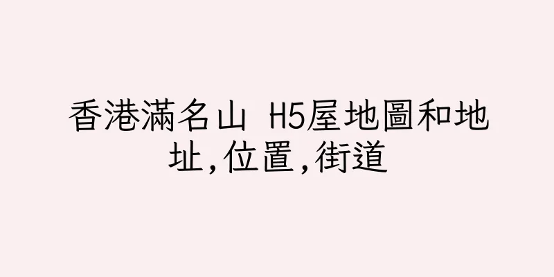 香港滿名山 H5屋地圖和地址,位置,街道
