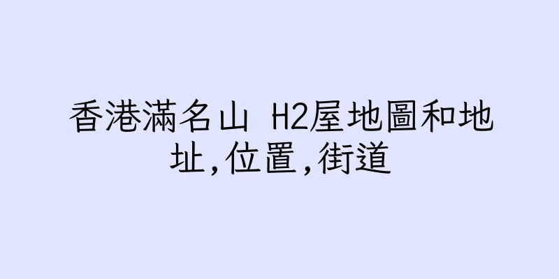 香港滿名山 H2屋地圖和地址,位置,街道