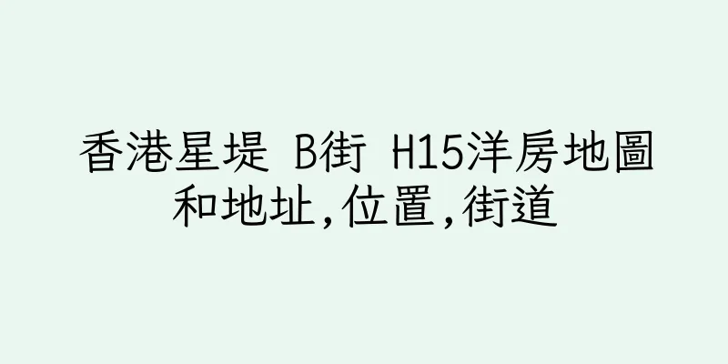 香港星堤 B街 H15洋房地圖和地址,位置,街道