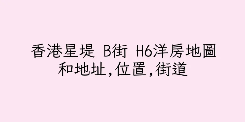 香港星堤 B街 H6洋房地圖和地址,位置,街道