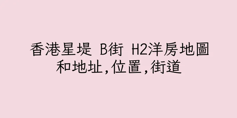 香港星堤 B街 H2洋房地圖和地址,位置,街道