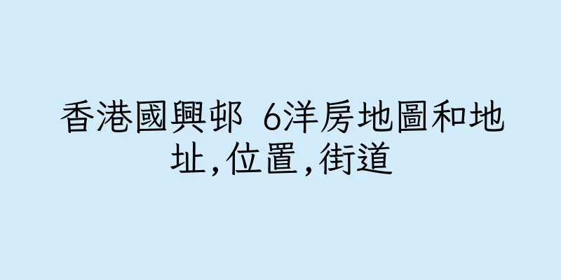 香港國興邨 6洋房地圖和地址,位置,街道