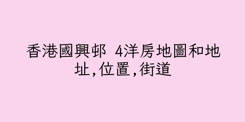 香港國興邨 4洋房地圖和地址,位置,街道