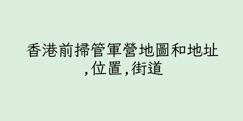 香港前掃管軍營地圖和地址,位置,街道