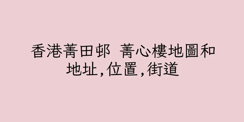 香港菁田邨 菁心樓地圖和地址,位置,街道