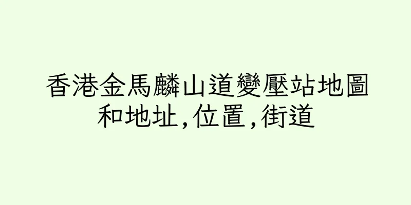 香港金馬麟山道變壓站地圖和地址,位置,街道