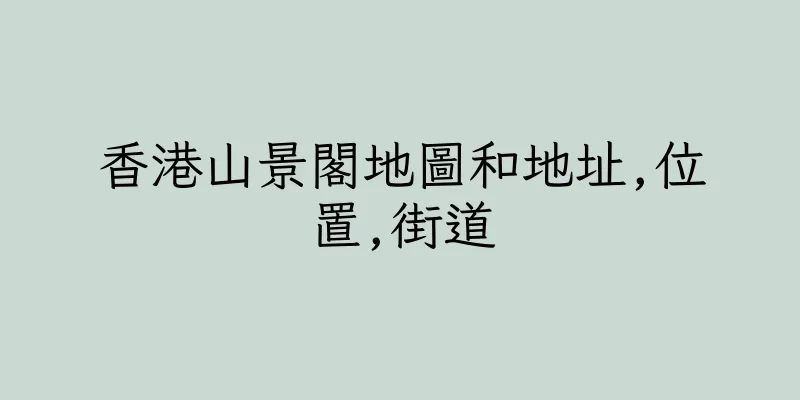 香港山景閣地圖和地址,位置,街道