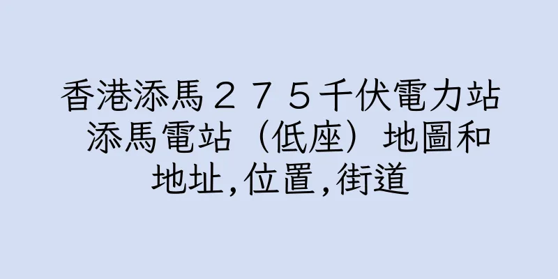 香港添馬２７５千伏電力站 添馬電站（低座）地圖和地址,位置,街道