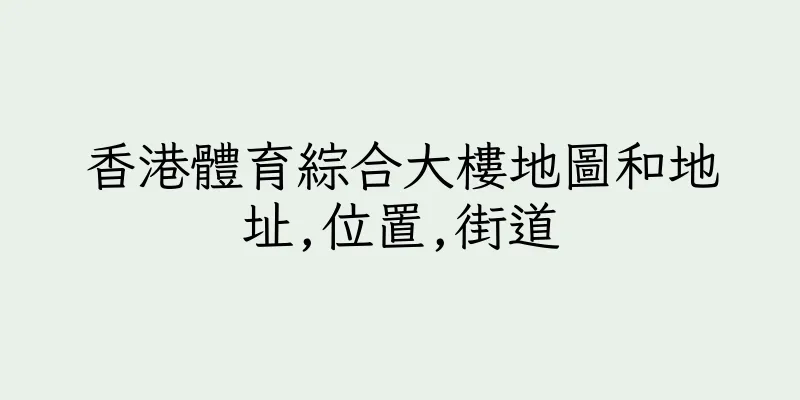 香港體育綜合大樓地圖和地址,位置,街道
