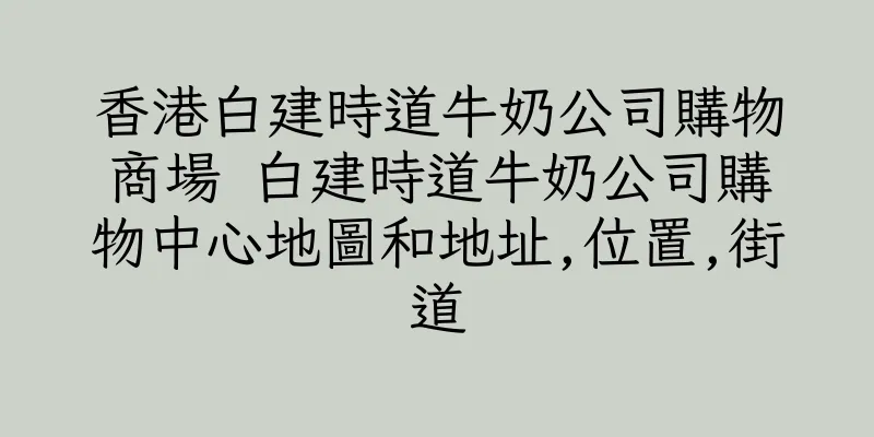 香港白建時道牛奶公司購物商場 白建時道牛奶公司購物中心地圖和地址,位置,街道