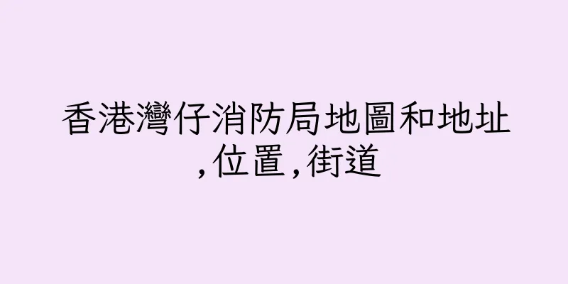 香港灣仔消防局地圖和地址,位置,街道