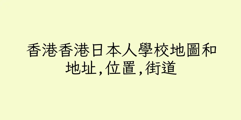 香港香港日本人學校地圖和地址,位置,街道