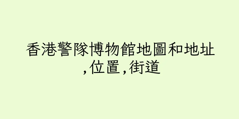 香港警隊博物館地圖和地址,位置,街道