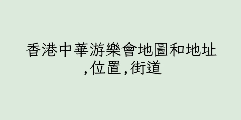 香港中華游樂會地圖和地址,位置,街道