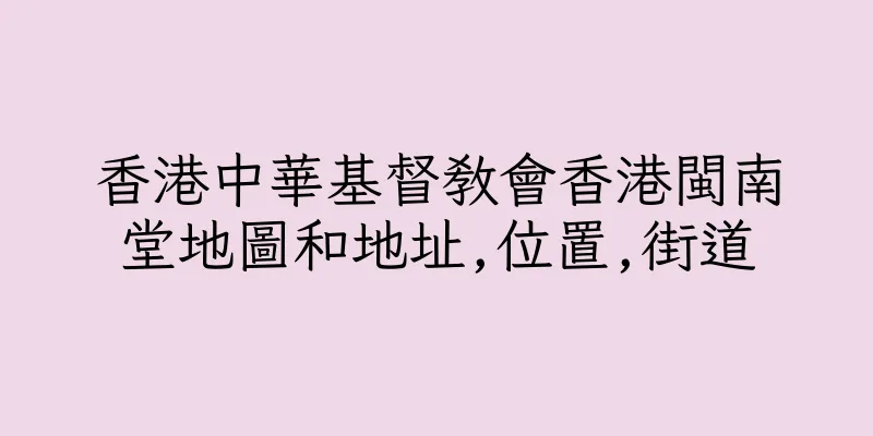 香港中華基督教會香港閩南堂地圖和地址,位置,街道
