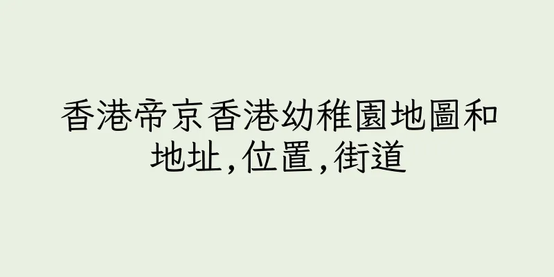香港帝京香港幼稚園地圖和地址,位置,街道