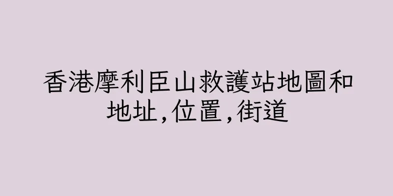 香港摩利臣山救護站地圖和地址,位置,街道
