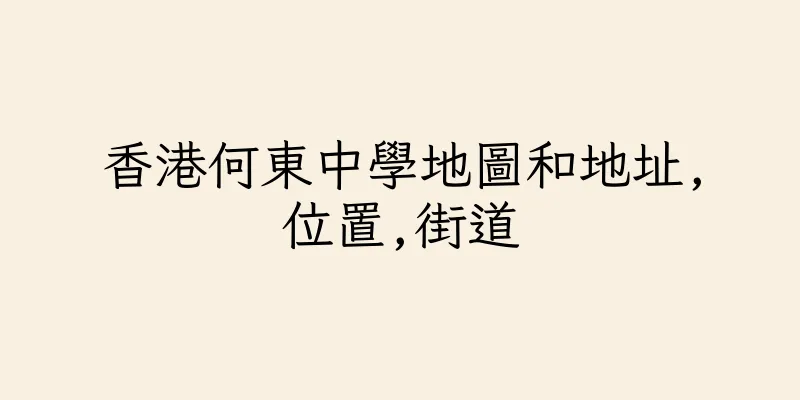 香港何東中學地圖和地址,位置,街道