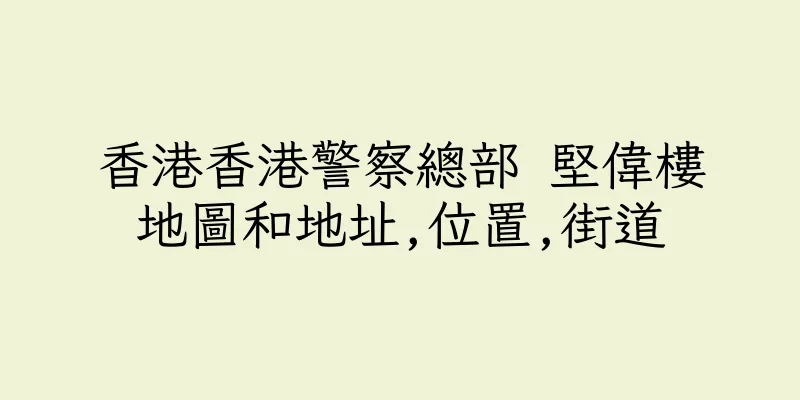 香港香港警察總部 堅偉樓地圖和地址,位置,街道