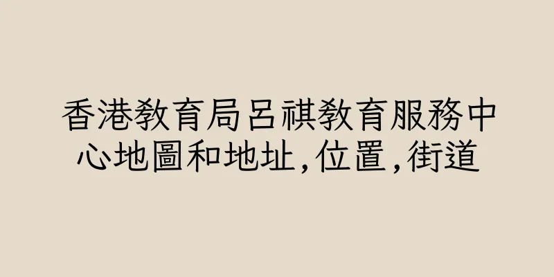 香港教育局呂祺教育服務中心地圖和地址,位置,街道