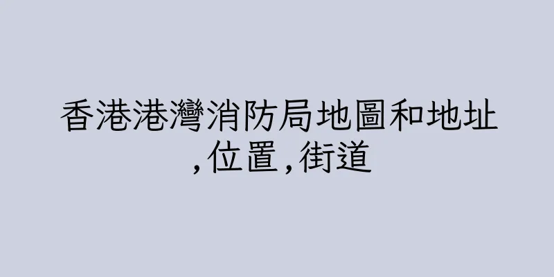 香港港灣消防局地圖和地址,位置,街道