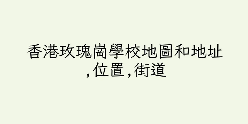 香港玫瑰崗學校地圖和地址,位置,街道