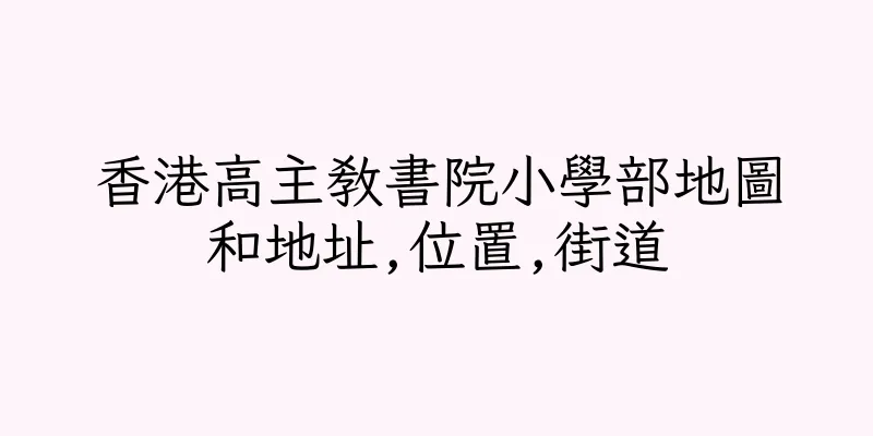 香港高主教書院小學部地圖和地址,位置,街道