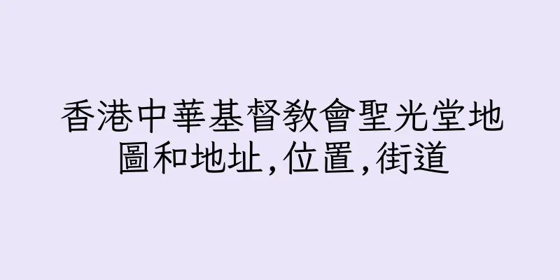 香港中華基督教會聖光堂地圖和地址,位置,街道