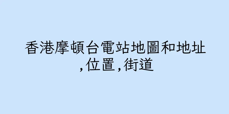 香港摩頓台電站地圖和地址,位置,街道