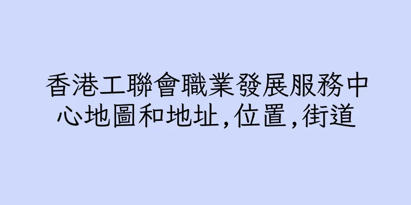 香港工聯會職業發展服務中心地圖和地址,位置,街道