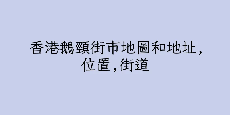 香港鵝頸街市地圖和地址,位置,街道