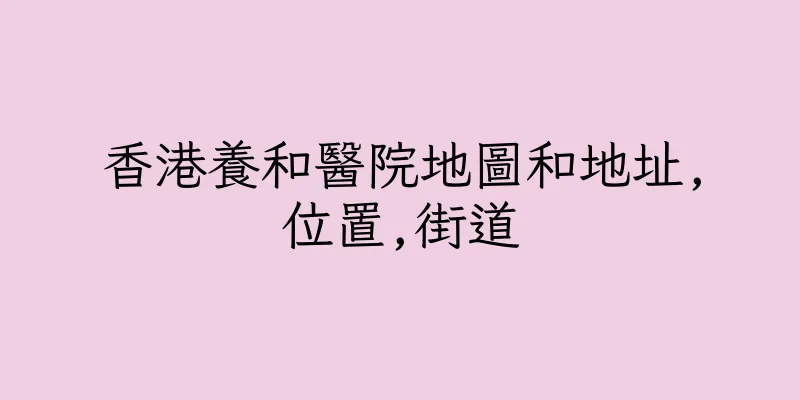 香港養和醫院地圖和地址,位置,街道