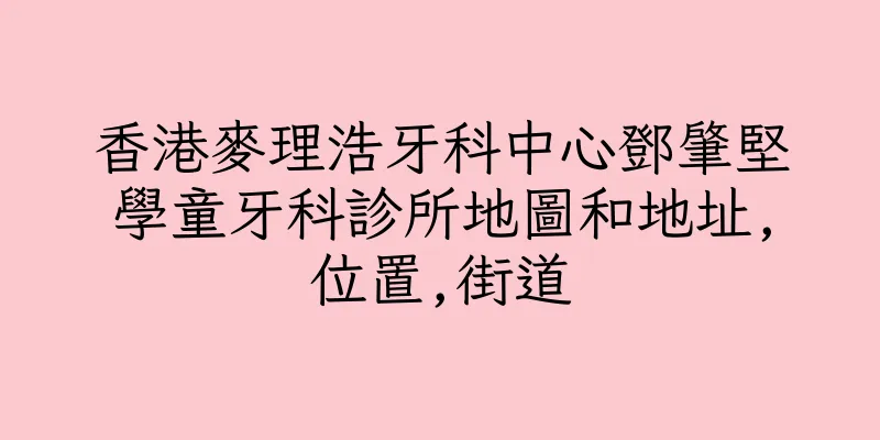 香港麥理浩牙科中心鄧肇堅學童牙科診所地圖和地址,位置,街道