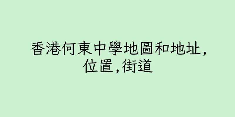 香港何東中學地圖和地址,位置,街道