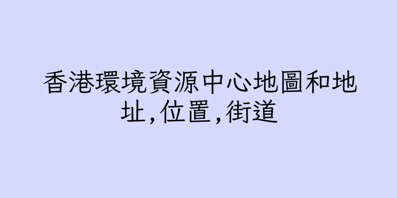 香港環境資源中心地圖和地址,位置,街道
