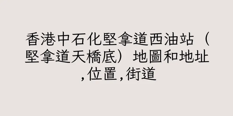 香港中石化堅拿道西油站（堅拿道天橋底）地圖和地址,位置,街道