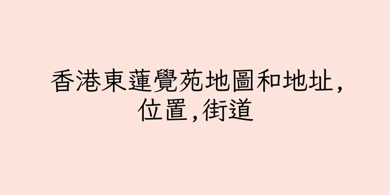 香港東蓮覺苑地圖和地址,位置,街道
