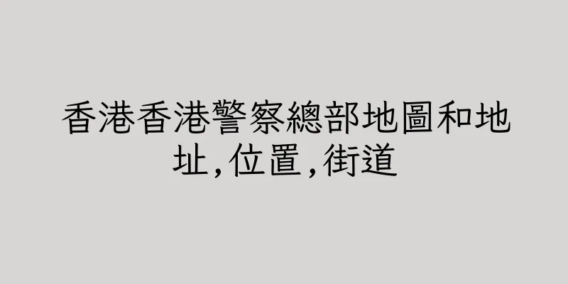 香港香港警察總部地圖和地址,位置,街道