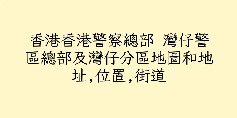 香港香港警察總部 灣仔警區總部及灣仔分區地圖和地址,位置,街道