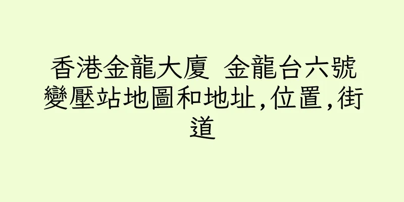 香港金龍大廈 金龍台六號變壓站地圖和地址,位置,街道