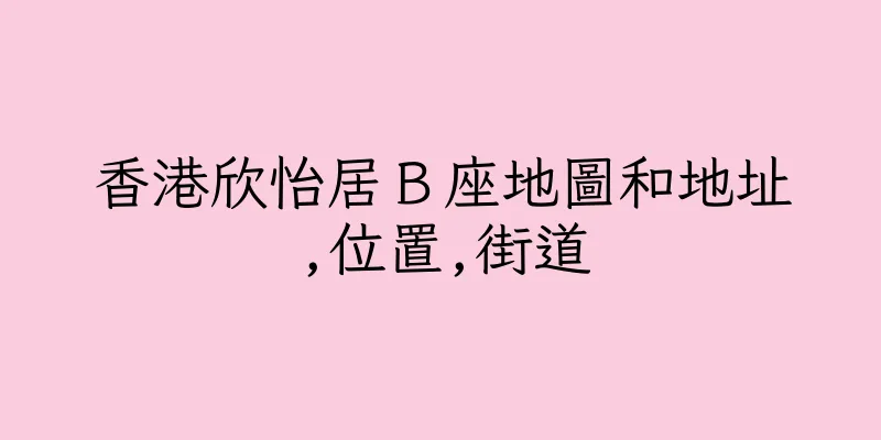 香港欣怡居Ｂ座地圖和地址,位置,街道