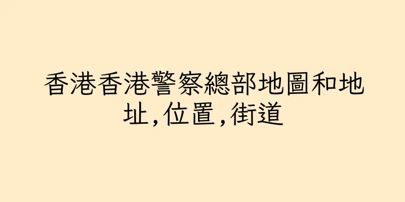 香港香港警察總部地圖和地址,位置,街道