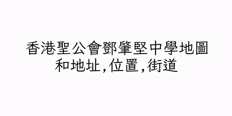 香港聖公會鄧肇堅中學地圖和地址,位置,街道