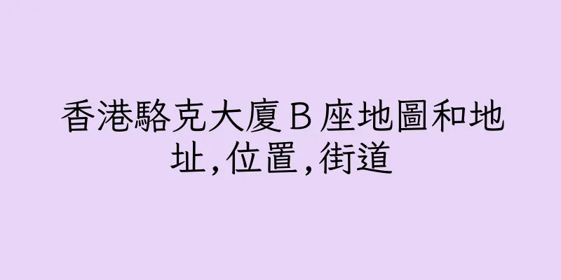 香港駱克大廈Ｂ座地圖和地址,位置,街道